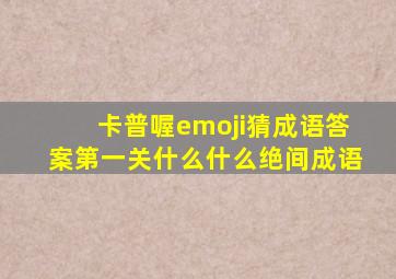 卡普喔emoji猜成语答案第一关什么什么绝间成语