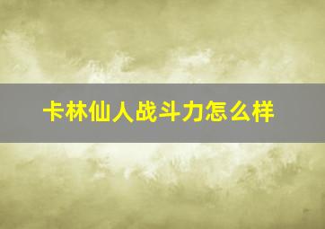 卡林仙人战斗力怎么样