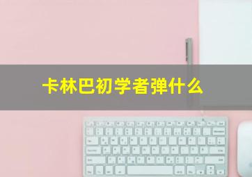 卡林巴初学者弹什么