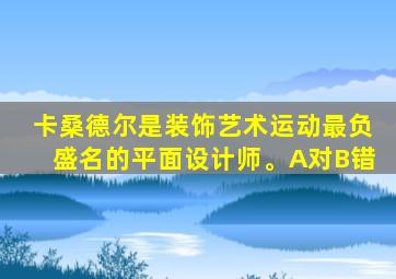 卡桑德尔是装饰艺术运动最负盛名的平面设计师。A对B错