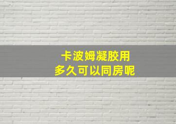 卡波姆凝胶用多久可以同房呢