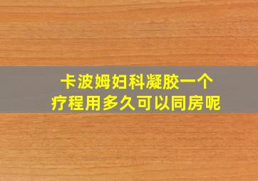 卡波姆妇科凝胶一个疗程用多久可以同房呢