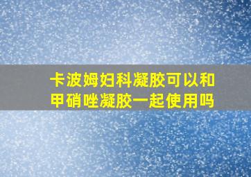 卡波姆妇科凝胶可以和甲硝唑凝胶一起使用吗