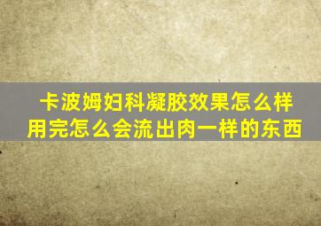 卡波姆妇科凝胶效果怎么样用完怎么会流出肉一样的东西