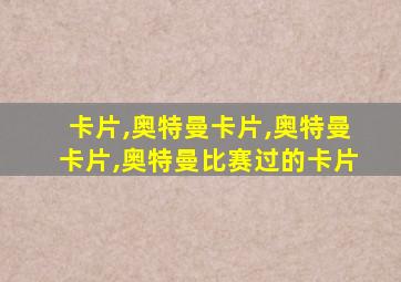 卡片,奥特曼卡片,奥特曼卡片,奥特曼比赛过的卡片