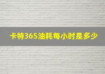 卡特365油耗每小时是多少