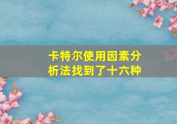 卡特尔使用因素分析法找到了十六种