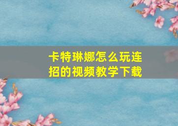 卡特琳娜怎么玩连招的视频教学下载