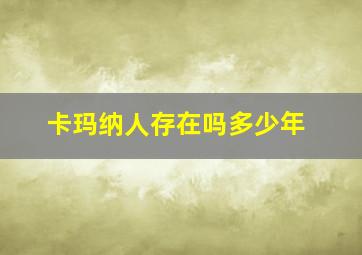 卡玛纳人存在吗多少年