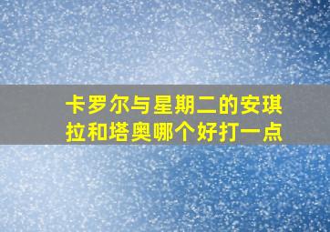 卡罗尔与星期二的安琪拉和塔奥哪个好打一点