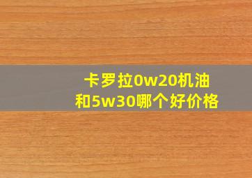 卡罗拉0w20机油和5w30哪个好价格