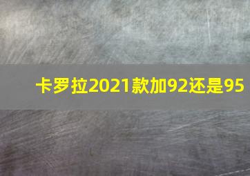 卡罗拉2021款加92还是95