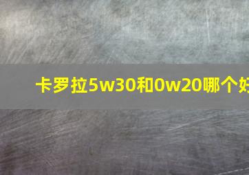 卡罗拉5w30和0w20哪个好