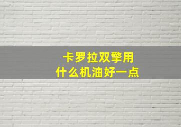 卡罗拉双擎用什么机油好一点