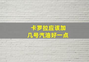 卡罗拉应该加几号汽油好一点