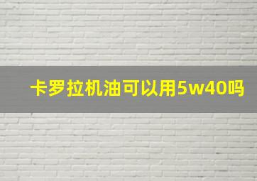 卡罗拉机油可以用5w40吗