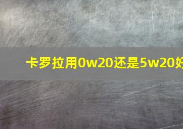 卡罗拉用0w20还是5w20好