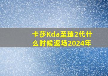 卡莎Kda至臻2代什么时候返场2024年