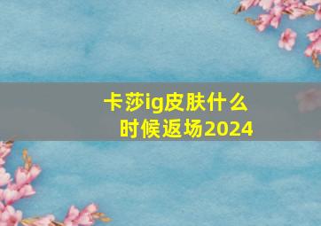 卡莎ig皮肤什么时候返场2024