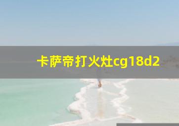 卡萨帝打火灶cg18d2