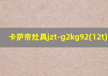 卡萨帝灶具jzt-g2kg92(12t)(tc)