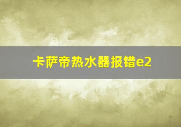 卡萨帝热水器报错e2