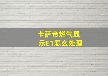 卡萨帝燃气显示E1怎么处理