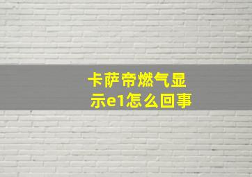 卡萨帝燃气显示e1怎么回事