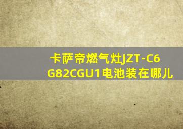 卡萨帝燃气灶JZT-C6G82CGU1电池装在哪儿