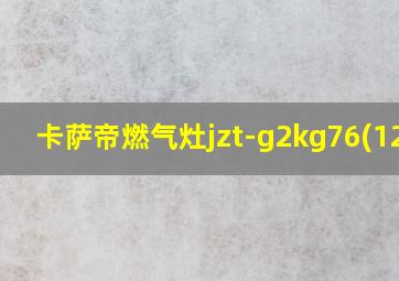 卡萨帝燃气灶jzt-g2kg76(12t)