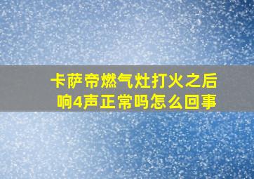 卡萨帝燃气灶打火之后响4声正常吗怎么回事