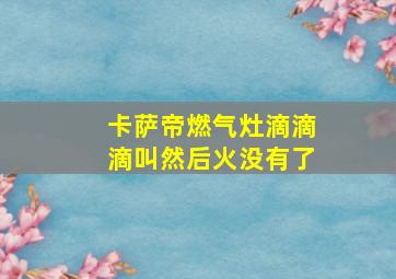 卡萨帝燃气灶滴滴滴叫然后火没有了