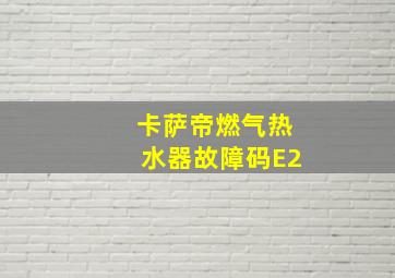 卡萨帝燃气热水器故障码E2