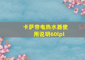 卡萨帝电热水器使用说明60lpl