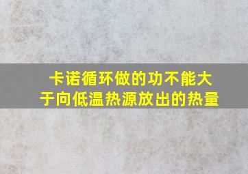 卡诺循环做的功不能大于向低温热源放出的热量