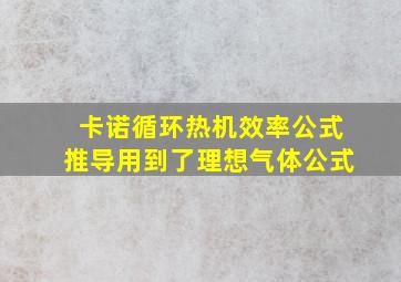 卡诺循环热机效率公式推导用到了理想气体公式