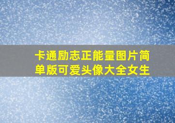 卡通励志正能量图片简单版可爱头像大全女生