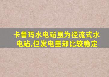 卡鲁玛水电站虽为径流式水电站,但发电量却比较稳定