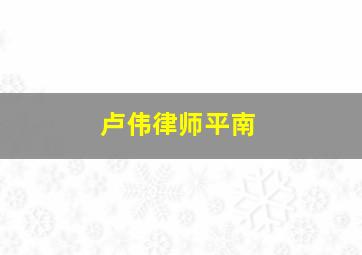 卢伟律师平南