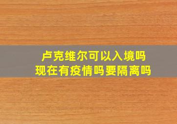 卢克维尔可以入境吗现在有疫情吗要隔离吗