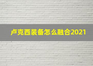 卢克西装备怎么融合2021