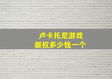 卢卡托尼游戏版权多少钱一个