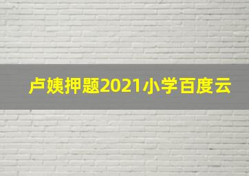 卢姨押题2021小学百度云