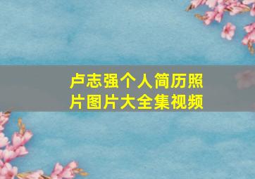 卢志强个人简历照片图片大全集视频