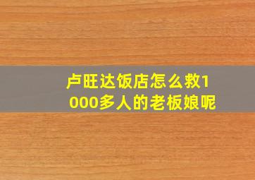 卢旺达饭店怎么救1000多人的老板娘呢