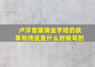 卢浮宫玻璃金字塔的故事和传说是什么时候写的