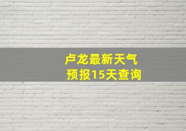 卢龙最新天气预报15天查询