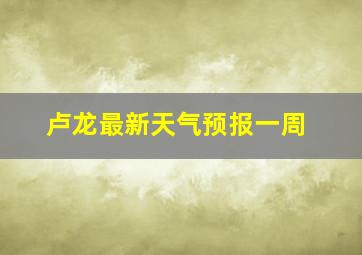 卢龙最新天气预报一周