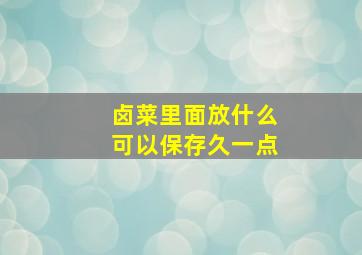 卤菜里面放什么可以保存久一点