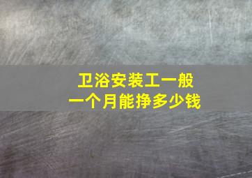 卫浴安装工一般一个月能挣多少钱